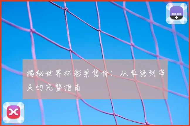 揭秘世界杯彩票售价：从单场到串关的完整指南