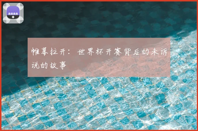 帷幕拉开：世界杯开赛背后的未诉说的故事