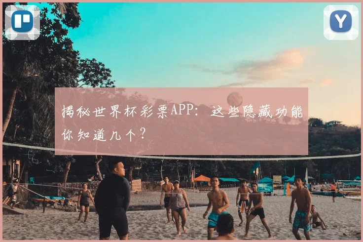 揭秘世界杯彩票APP：这些隐藏功能你知道几个？