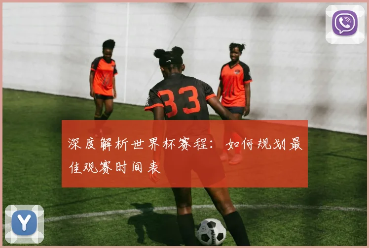 深度解析世界杯赛程:如何规划最佳观赛时间表
