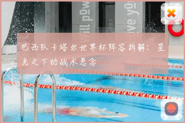 巴西队卡塔尔世界杯阵容拆解：星光之下的战术悬念