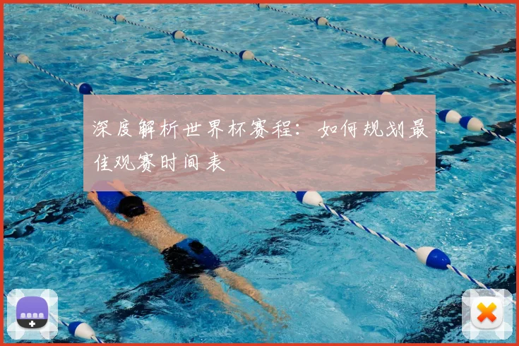 深度解析世界杯赛程：如何规划最佳观赛时间表