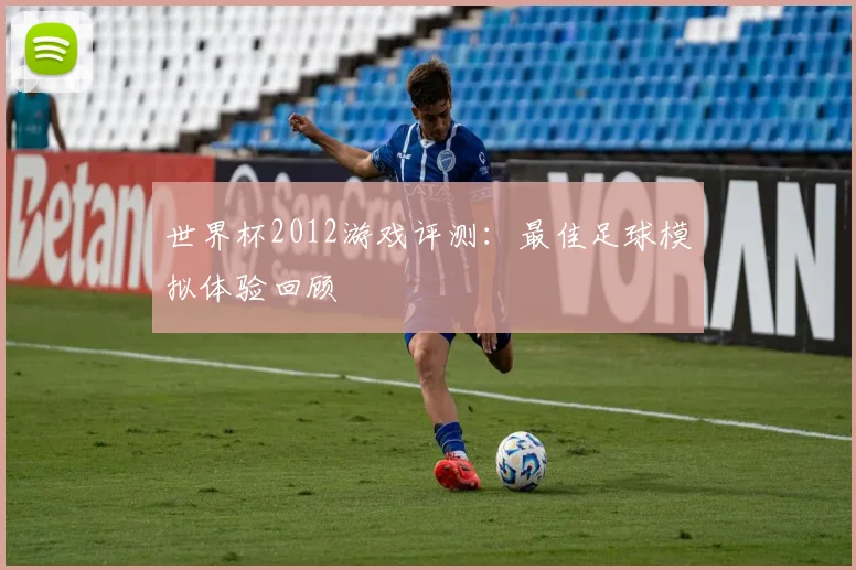 世界杯2012游戏评测:最佳足球模拟体验回顾