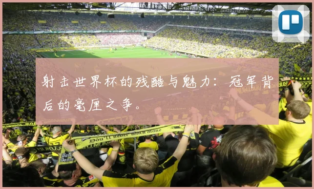 射击世界杯的残酷与魅力：冠军背后的毫厘之争。