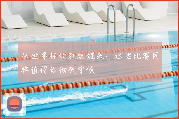 从世界杯的狂欢醒来，这些比赛同样值得你彻夜守候