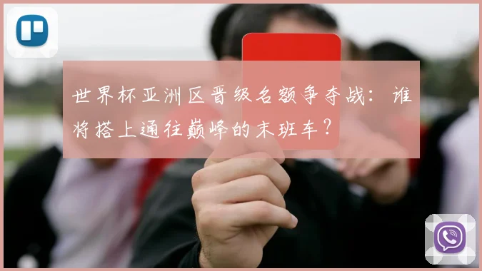 世界杯亚洲区晋级名额争夺战:谁将搭上通往巅峰的末班车?