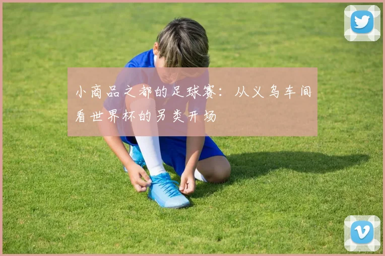 小商品之都的足球赛：从义乌车间看世界杯的另类开场