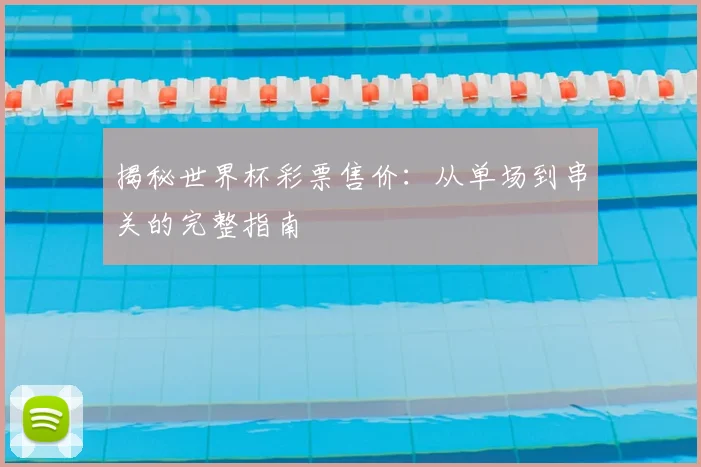 揭秘世界杯彩票售价：从单场到串关的完整指南