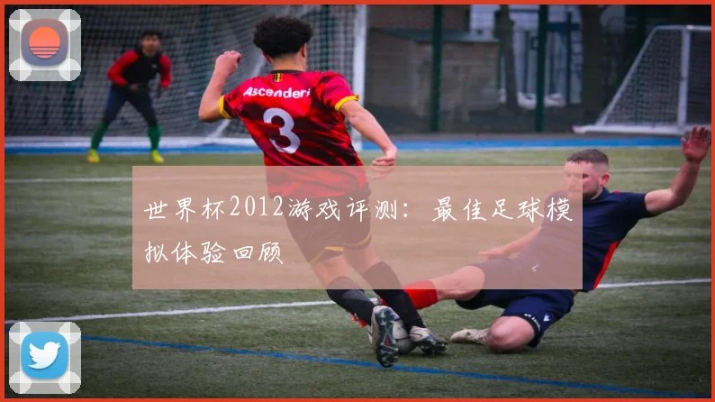 世界杯2012游戏评测:最佳足球模拟体验回顾